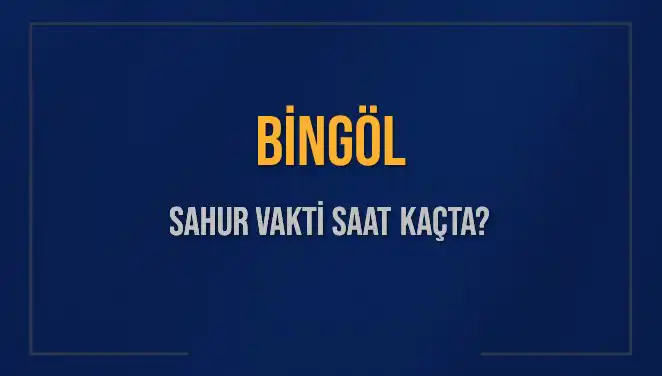 Bingöl’de Sahur ve İmsak Vakitleri: 2025’te Ne Zaman?