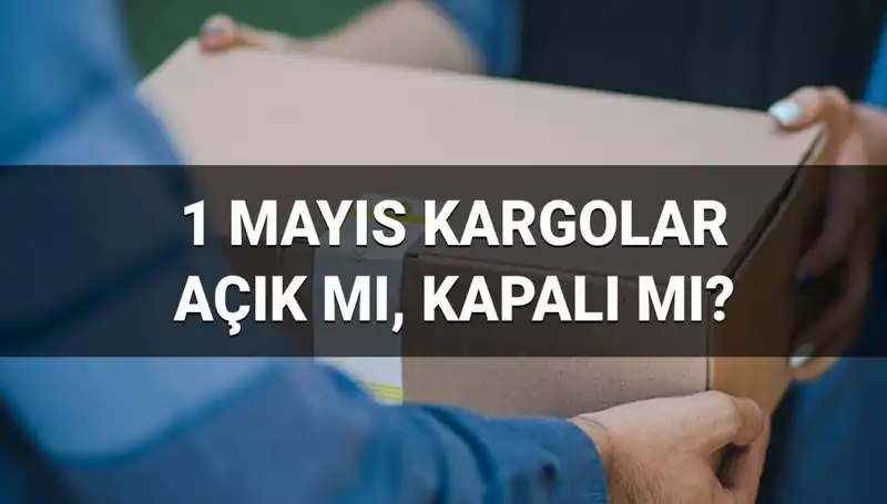 1 Mayıs Emek ve Dayanışma Günü'nde Kargo Hizmetleri Durumu Nedir?