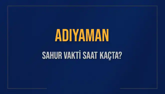 Adıyaman'da Sahur Vakti: 2025 Takvimine Göre Saat Kaçta?